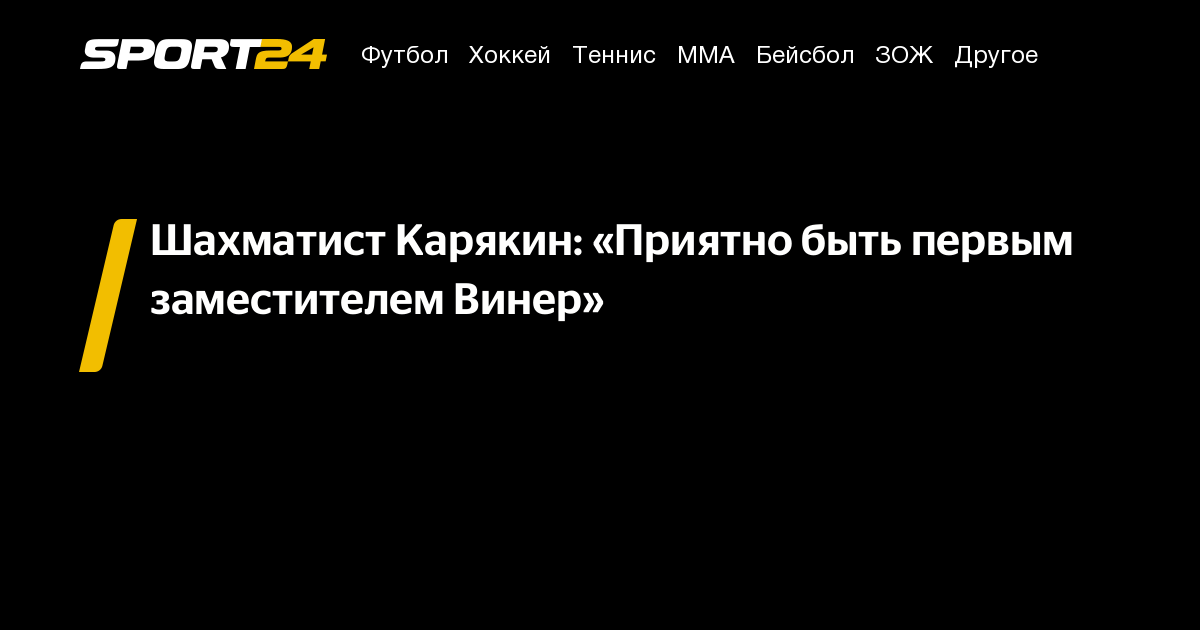 Шахматист Карякин: «Приятно быть первым заместителем Винер» - Sport24