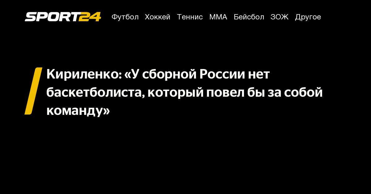 Кириленко: «У сборной России нет баскетболиста, который повел бы за собой команду» – Sport24