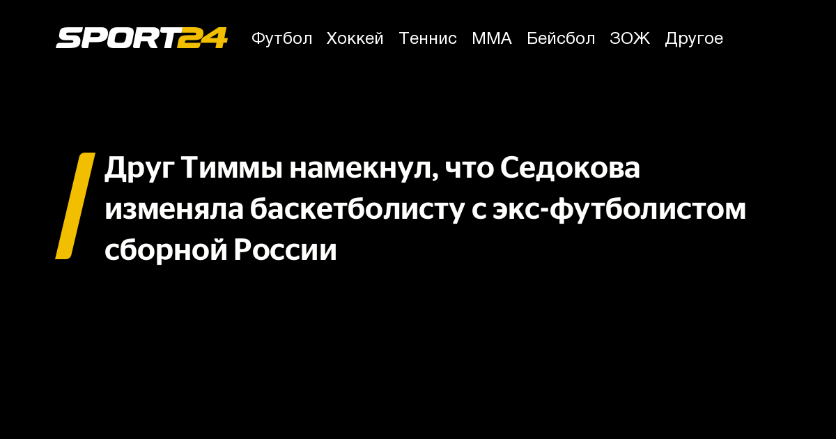 Друг Тиммы намекнул, что Седокова изменяла баскетболисту с экс-футболистом сборной России – Sport24