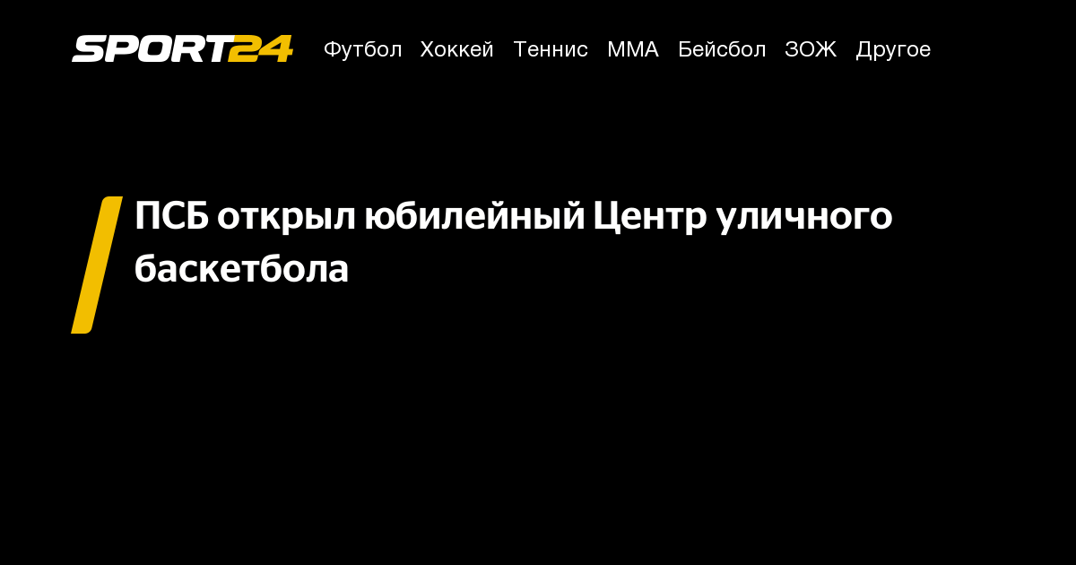 ПСБ открыл юбилейный Центр уличного баскетбола – Sport24