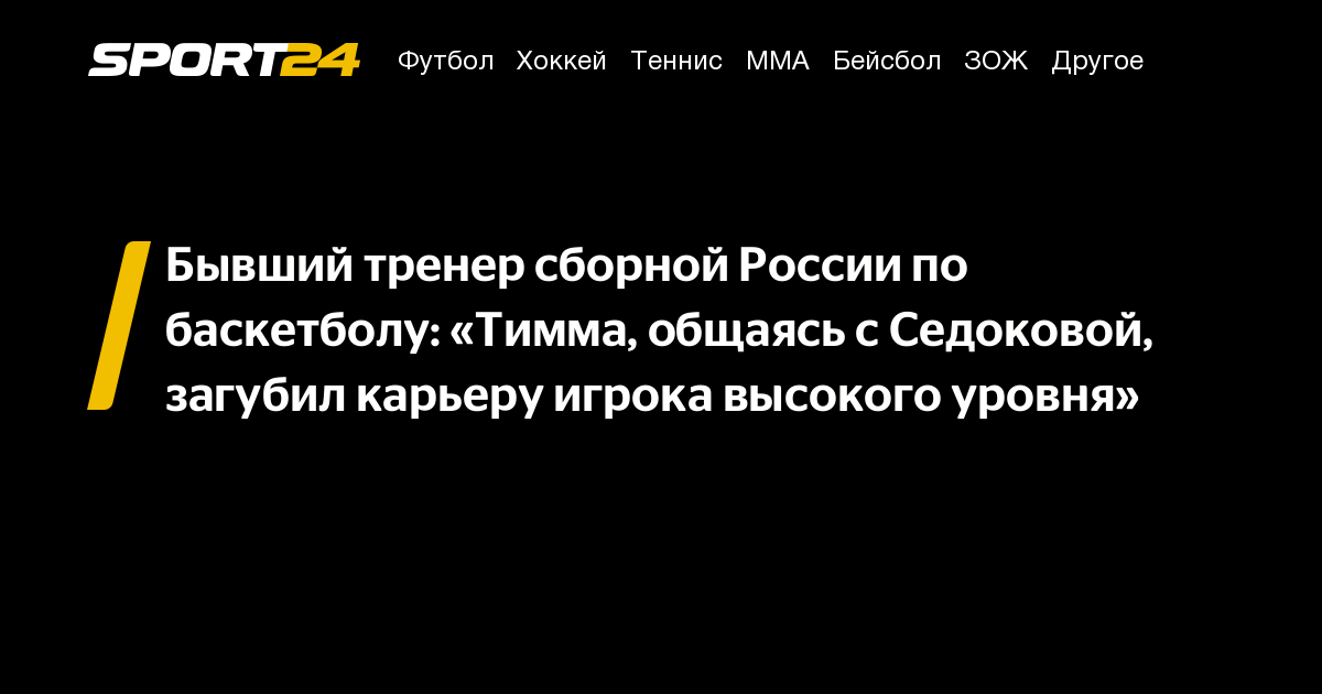 Бывший тренер сборной России по баскетболу: «Тимма, общаясь с Седоковой, загубил карьеру игрока высокого уровня» – Sport24