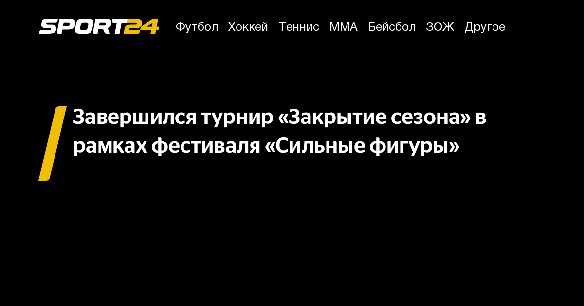 Завершился турнир «Закрытие сезона» в рамках фестиваля «Сильные фигуры» – Sport24