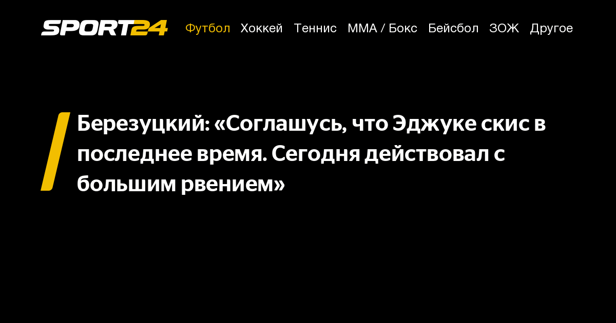 Березуцкий: «Соглашусь, что Эджуке скис в последнее время. Сегодня ...