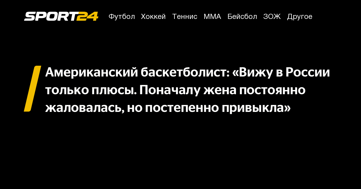 Американский баскетболист: «Вижу в России только плюсы. Поначалу жена постоянно жаловалась, но постепенно привыкла» – Sport24