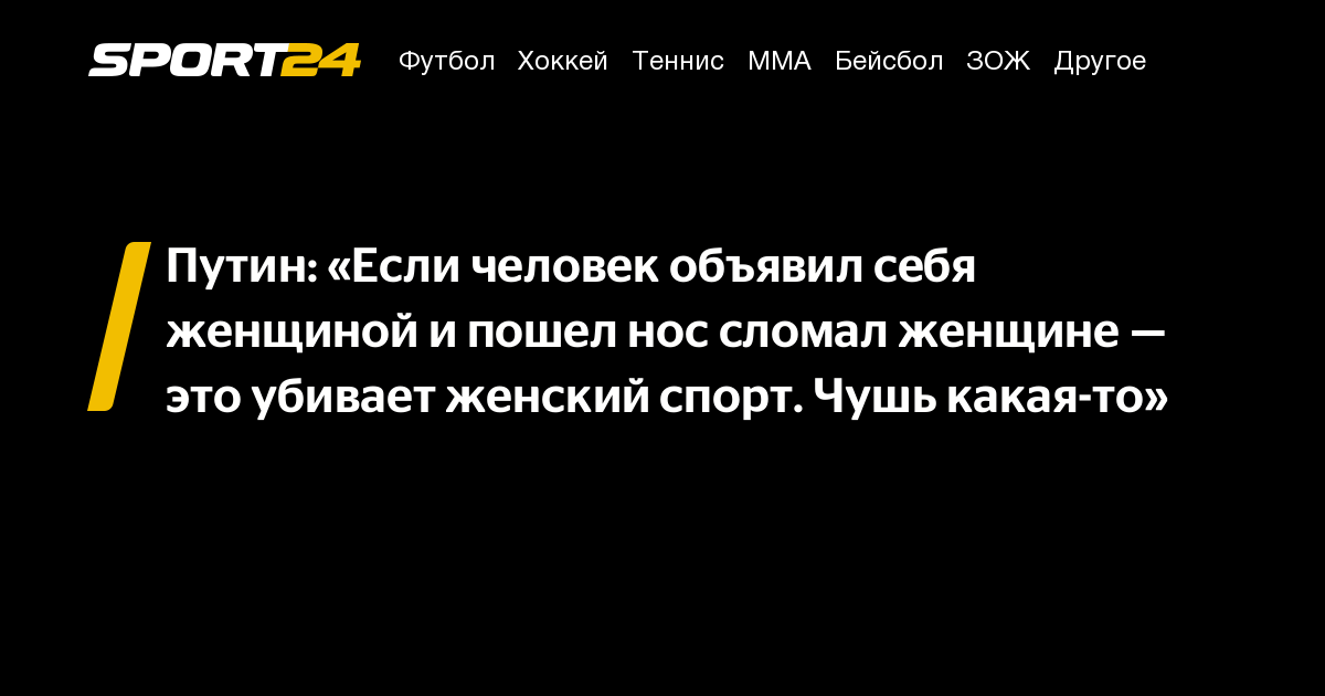 Путин: «Если человек объявил себя женщиной и пошел нос сломал женщине — это убивает женский спорт. Чушь какая-то»