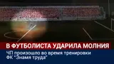 Появилось видео, как молния попала в 16-летнего вратаря ФК «Знамя Труда» во время тренировки