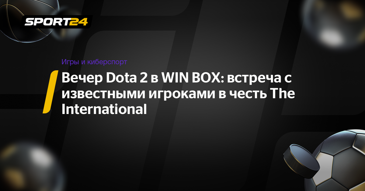 Вечер Dota 2 в WIN BOX: встреча с известными игроками в честь The International - Sport24.ru