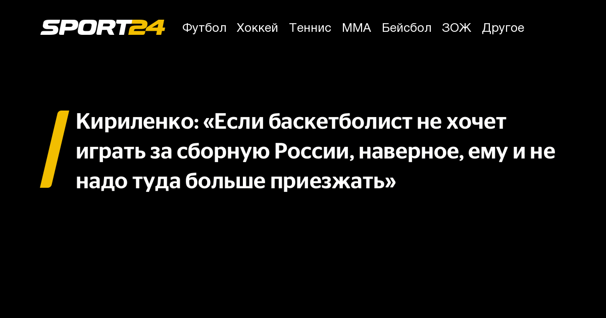 Кириленко: «Если баскетболист не хочет играть за сборную России, наверное, ему и не надо туда больше приезжать» – Sport24